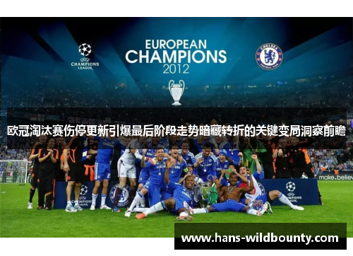 欧冠淘汰赛伤停更新引爆最后阶段走势暗藏转折的关键变局洞察前瞻