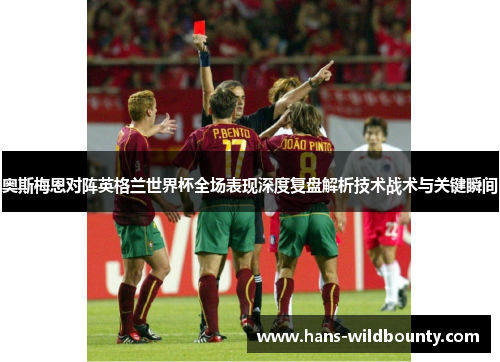 奥斯梅恩对阵英格兰世界杯全场表现深度复盘解析技术战术与关键瞬间