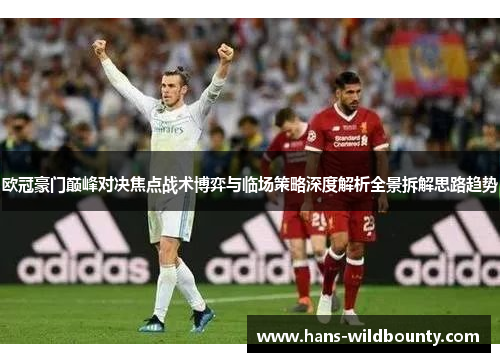 欧冠豪门巅峰对决焦点战术博弈与临场策略深度解析全景拆解思路趋势