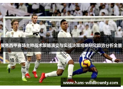聚焦西甲赛场主帅战术策略演变与实战决策观察研究趋势分析全景
