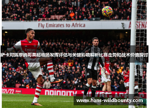 萨卡对阵摩纳哥英超临场发挥评估与关键影响解析比赛走势和战术价值探讨