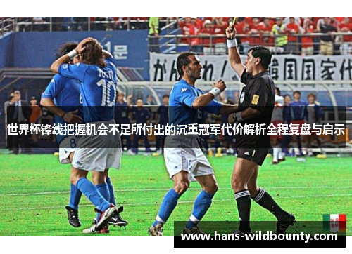 世界杯锋线把握机会不足所付出的沉重冠军代价解析全程复盘与启示