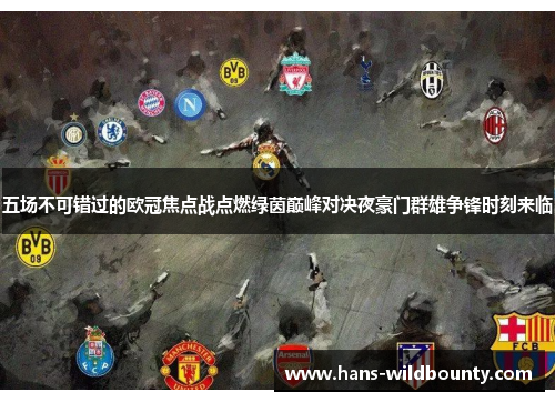 五场不可错过的欧冠焦点战点燃绿茵巅峰对决夜豪门群雄争锋时刻来临