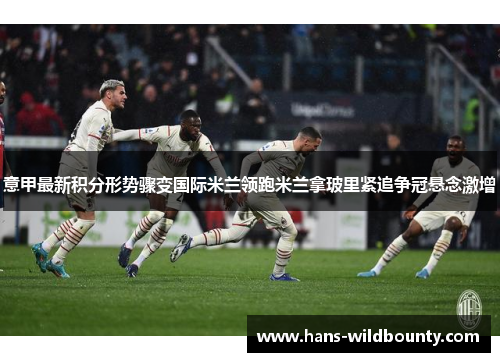 意甲最新积分形势骤变国际米兰领跑米兰拿玻里紧追争冠悬念激增