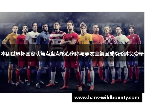 本周世界杯国家队焦点盘点核心伤停与更衣室氛围成隐形胜负变量