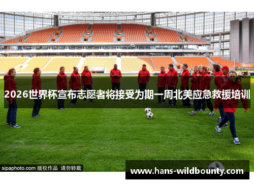 2026世界杯宣布志愿者将接受为期一周北美应急救援培训