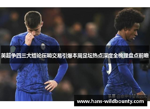 英超争四三大结论压哨交易引爆本周足坛热点深度全梳理盘点前瞻 英超争四三大结论压哨交易引爆本周足坛热点深度全梳理盘点前瞻